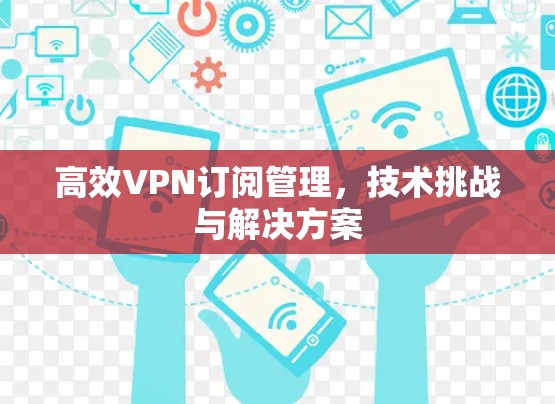 高效VPN订阅管理,技术挑战与解决方案 高效VPN订阅管理,技术挑战与解决方案