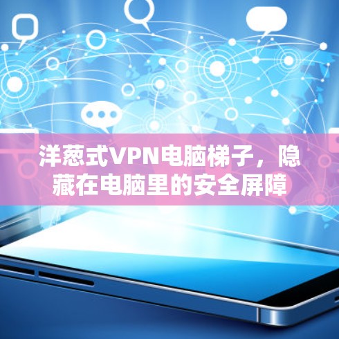 洋葱式VPN电脑梯子,隐藏在电脑里的安全屏障 洋葱式VPN电脑梯子,隐藏在电脑里的安全屏障