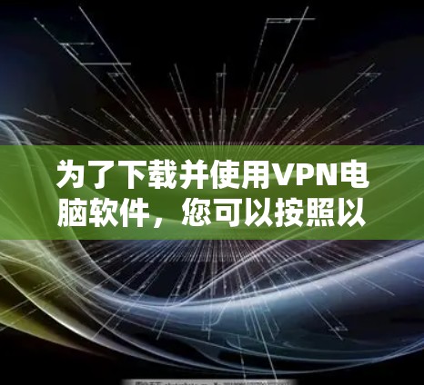 为了下载并使用VPN电脑软件,您可以按照以下步骤进行操作 为了下载并使用VPN电脑软件,您可以按照以下步骤进行操作