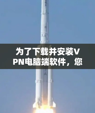 为了下载并安装VPN电脑端软件，您可以按照以下步骤进行