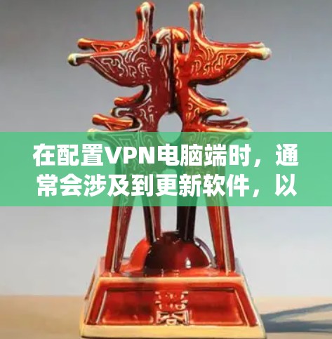 在配置VPN电脑端时，通常会涉及到更新软件，以确保系统兼容性和安全性。以下是一些建议，帮助你有效更新VPN电脑端