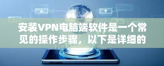 安装VPN电脑端软件是一个常见的操作步骤，以下是详细的步骤指南