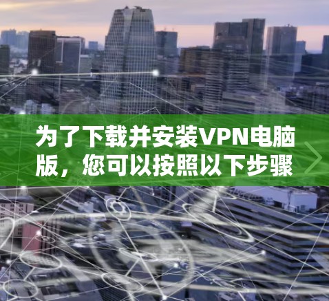 为了下载并安装VPN电脑版，您可以按照以下步骤操作
