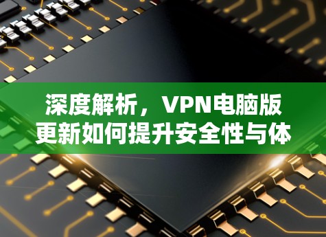深度解析,VPN电脑版更新如何提升安全性与体验 深度解析,VPN电脑版更新如何提升安全性与体验
