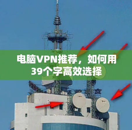 电脑VPN推荐,如何用39个字高效选择 电脑VPN推荐,如何用39个字高效选择