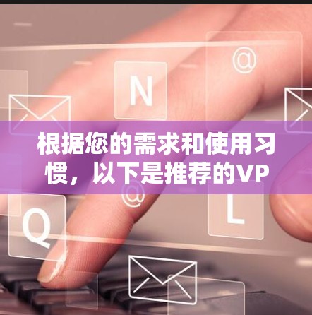 根据您的需求和使用习惯，以下是推荐的VPN低延迟线路