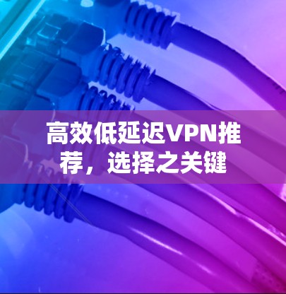 高效低延迟VPN推荐，选择之关键