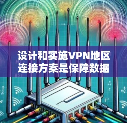 设计和实施VPN地区连接方案是保障数据安全和隐私的重要环节。以下是 VPN 地理连接的常见设计原则和步骤 设计和实施VPN地区连接方案是保障数据安全和隐私的重要环节。以下是 VPN 地理连接的常见设计原则和步骤