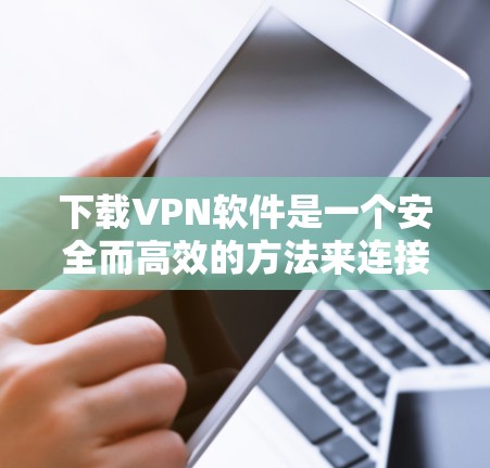下载VPN软件是一个安全而高效的方法来连接到远程服务器或网站。以下是一些步骤性的指南,帮助您轻松、安全地使用VPN 下载VPN软件是一个安全而高效的方法来连接到远程服务器或网站。以下是一些步骤性的指南,帮助您轻松、安全地使用VPN