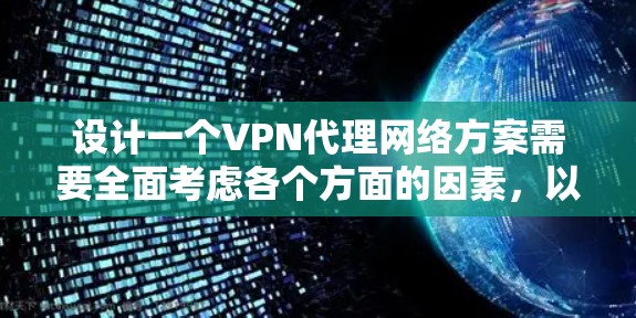 设计一个VPN代理网络方案需要全面考虑各个方面的因素，以确保网络的安全、稳定和灵活。以下是一个分步的方案设计过程