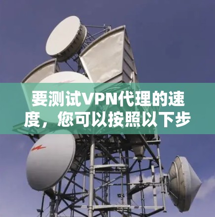 要测试VPN代理的速度，您可以按照以下步骤进行