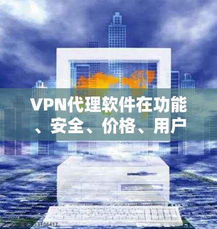 VPN代理软件在功能、安全、价格、用户界面和用户体验等方面都有各自的优缺点。以下是对几个主要VPN代理软件的综合评价,基于其在上述因素上的表现 VPN代理软件在功能、安全、价格、用户界面和用户体验等方面都有各自的优缺点。以下是对几个主要VPN代理软件的综合评价,基于其在上述因素上的表现