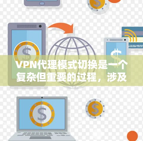 VPN代理模式切换是一个复杂但重要的过程，涉及技术、安全和管理多个方面。以下是对该主题的详细总结和解释