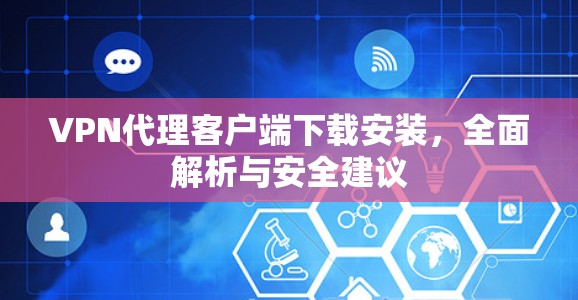 VPN代理客户端下载安装,全面解析与安全建议 VPN代理客户端下载安装,全面解析与安全建议