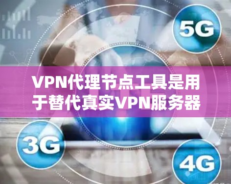 VPN代理节点工具是用于替代真实VPN服务器的软件或工具，旨在提供更安全、更可靠的网络连接。以下是关于VPN代理节点工具的详细分析
