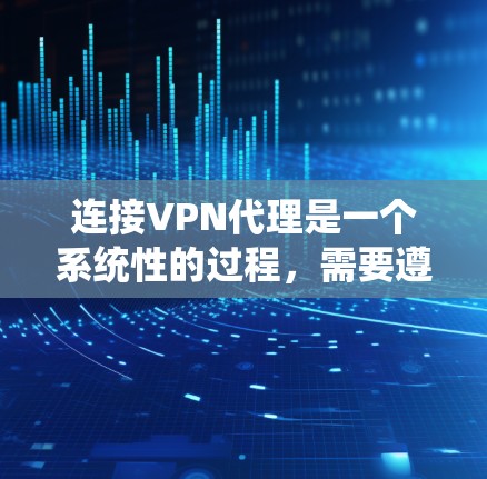 连接VPN代理是一个系统性的过程，需要遵循以下步骤来实现