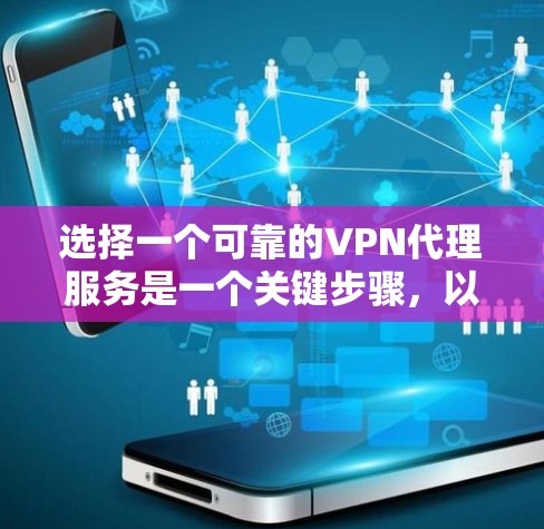 选择一个可靠的VPN代理服务是一个关键步骤，以下是详细的分析和建议