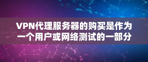 VPN代理服务器的购买是作为一个用户或网络测试的一部分,通常需要考虑以下几个方面 VPN代理服务器的购买是作为一个用户或网络测试的一部分,通常需要考虑以下几个方面