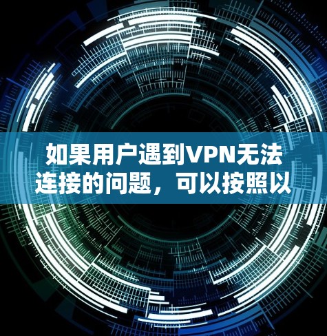 如果用户遇到VPN无法连接的问题，可以按照以下步骤进行解决