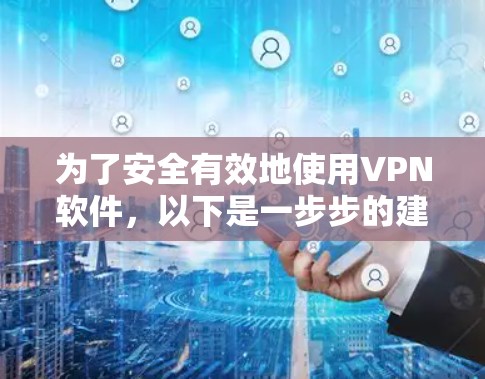 为了安全有效地使用VPN软件，以下是一步步的建议