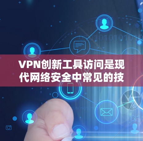 VPN创新工具访问是现代网络安全中常见的技术，但访问这些工具必须遵守相关法律和安全规范，确保操作合法、合规。以下是一些关键点和建议，帮助您更好地理解和使用这些工具