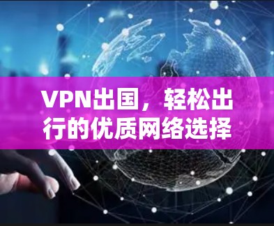 VPN出国,轻松出行的优质网络选择 VPN出国,轻松出行的优质网络选择
