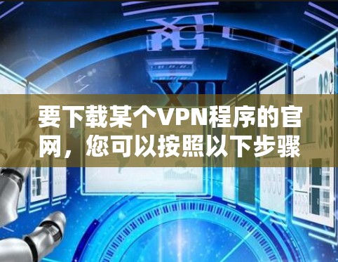 要下载某个VPN程序的官网，您可以按照以下步骤操作