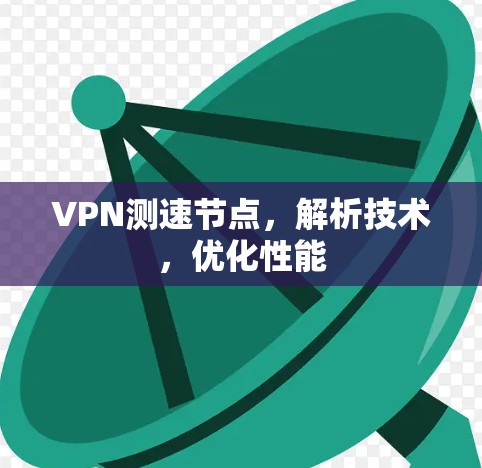 VPN测速节点,解析技术,优化性能 VPN测速节点,解析技术,优化性能
