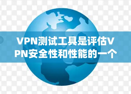 VPN测试工具是评估VPN安全性和性能的一个重要工具。以下是一些 commonly used VPN 测试工具及其特点