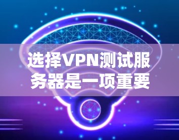 选择VPN测试服务器是一项重要的任务,它确保了VPN的安全性和性能。以下是对选择VPN测试服务器的详细分析和建议 选择VPN测试服务器是一项重要的任务,它确保了VPN的安全性和性能。以下是对选择VPN测试服务器的详细分析和建议