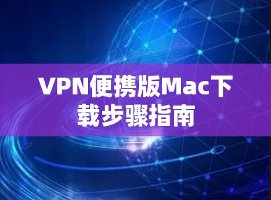 VPN便携版Mac下载步骤指南 VPN便携版Mac下载步骤指南