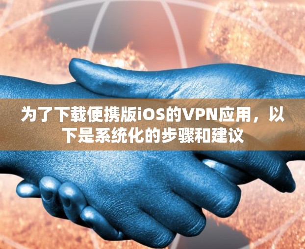 为了下载便携版iOS的VPN应用,以下是系统化的步骤和建议 为了下载便携版iOS的VPN应用,以下是系统化的步骤和建议