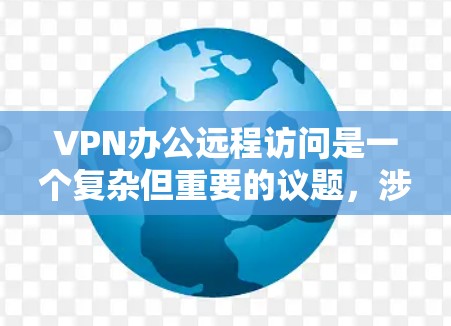 VPN办公远程访问是一个复杂但重要的议题，涉及多个方面。以下是详细的解决方案