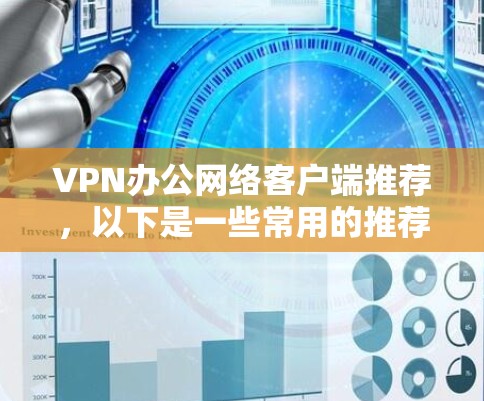 VPN办公网络客户端推荐,以下是一些常用的推荐,适合个人用户使用 VPN办公网络客户端推荐,以下是一些常用的推荐,适合个人用户使用