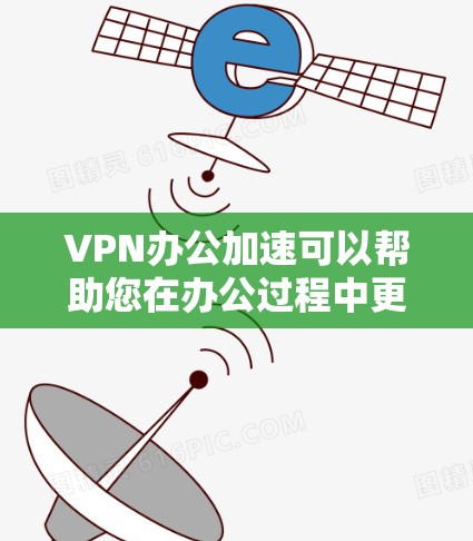 VPN办公加速可以帮助您在办公过程中更高效地使用VPN服务。以下是一些步骤和建议，帮助您更好地加速VPN连接，提升办公效率