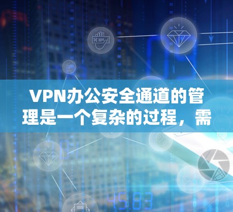 VPN办公安全通道的管理是一个复杂的过程,需要结合多方面的措施来确保安全。以下是一些关键步骤和方法,帮助您有效管理VPN办公的安全通道 VPN办公安全通道的管理是一个复杂的过程,需要结合多方面的措施来确保安全。以下是一些关键步骤和方法,帮助您有效管理VPN办公的安全通道