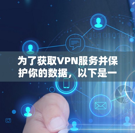 为了获取VPN服务并保护你的数据,以下是一个清晰的步骤指南 为了获取VPN服务并保护你的数据,以下是一个清晰的步骤指南