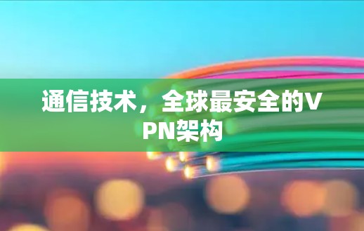 通信技术，全球最安全的VPN架构
