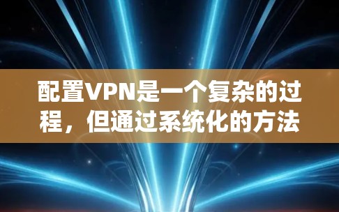 配置VPN是一个复杂的过程，但通过系统化的方法可以确保安全和高效。以下是一个详细且结构化的步骤指南