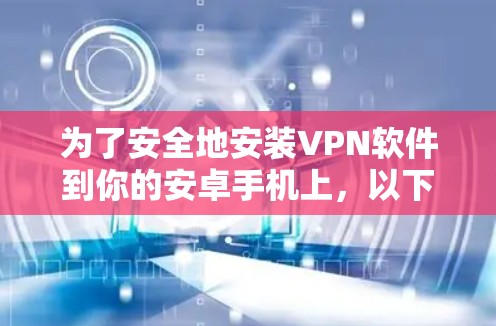 为了安全地安装VPN软件到你的安卓手机上,以下是一些详细的步骤和建议 为了安全地安装VPN软件到你的安卓手机上,以下是一些详细的步骤和建议