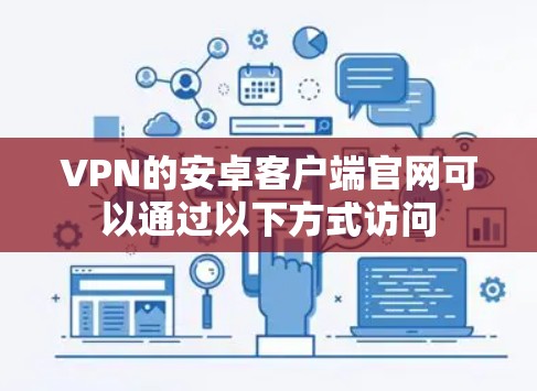 VPN的安卓客户端官网可以通过以下方式访问