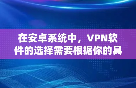 在安卓系统中,VPN软件的选择需要根据你的具体需求来决定。以下是一些推荐的VPN软件,供你参考 在安卓系统中,VPN软件的选择需要根据你的具体需求来决定。以下是一些推荐的VPN软件,供你参考