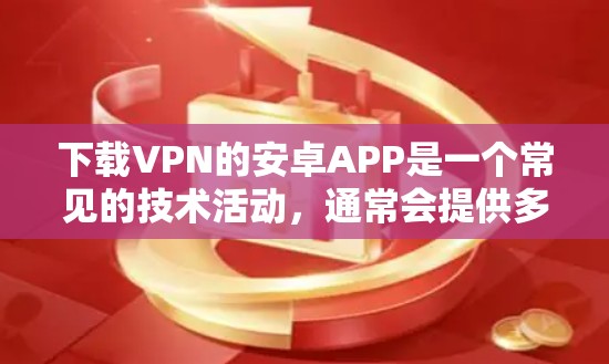 下载VPN的安卓APP是一个常见的技术活动，通常会提供多种VPN服务，如VPN应用程序、软件、或服务。以下是一些通用的步骤和注意事项，帮助您安全地下载和使用这些应用