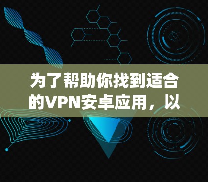为了帮助你找到适合的VPN安卓应用，以下是分步指南，涵盖端到端加密、wolfSSL 和 OpenVPN 三种主要类型的应用推荐
