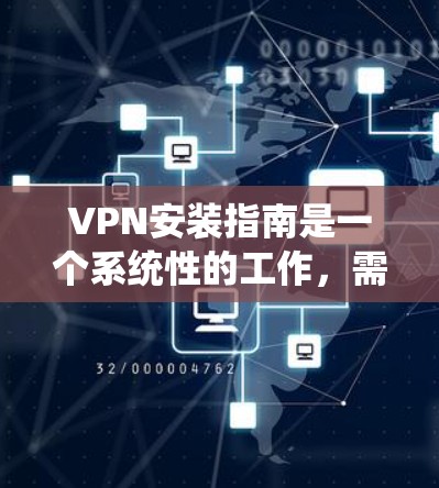 VPN安装指南是一个系统性的工作，需要从多个方面进行规划和执行。以下是一步步的指南