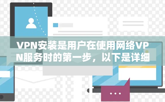 VPN安装是用户在使用网络VPN服务时的第一步，以下是详细的VPN安装教程