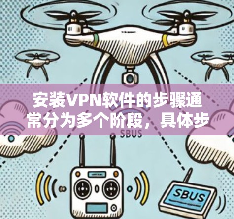 安装VPN软件的步骤通常分为多个阶段，具体步骤可能因软件而异。以下是一般性的步骤，适用于大多数主流VPN软件