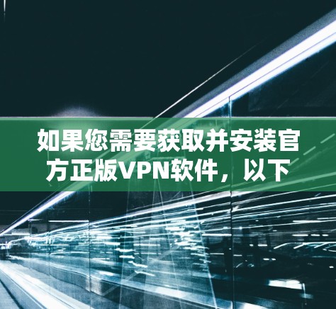 如果您需要获取并安装官方正版VPN软件，以下是详细的步骤和建议