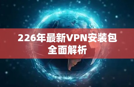 226年最新VPN安装包全面解析
