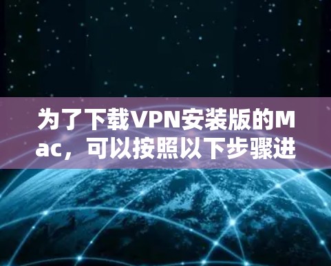 为了下载VPN安装版的Mac，可以按照以下步骤进行